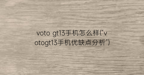 votogt13手机怎么样(“votogt13手机优缺点分析”)